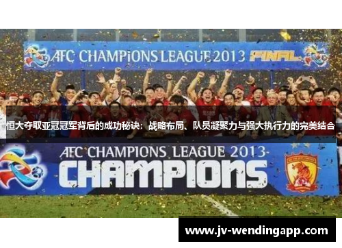 恒大夺取亚冠冠军背后的成功秘诀：战略布局、队员凝聚力与强大执行力的完美结合