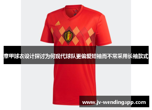 意甲球衣设计探讨为何现代球队更偏爱短袖而不常采用长袖款式