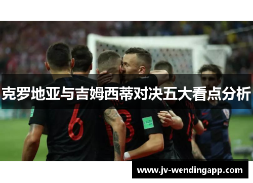 克罗地亚与吉姆西蒂对决五大看点分析