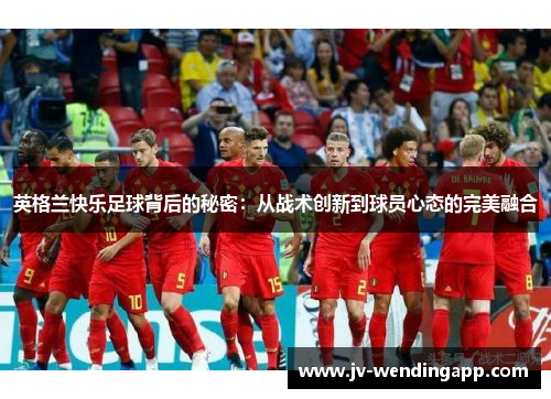英格兰快乐足球背后的秘密：从战术创新到球员心态的完美融合