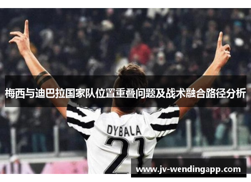 梅西与迪巴拉国家队位置重叠问题及战术融合路径分析