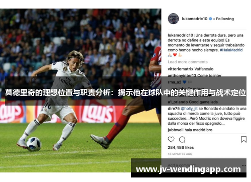 莫德里奇的理想位置与职责分析：揭示他在球队中的关键作用与战术定位