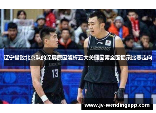 辽宁惜败北京队的深层原因解析五大关键因素全面揭示比赛走向