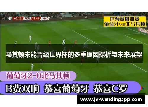 马其顿未能晋级世界杯的多重原因探析与未来展望