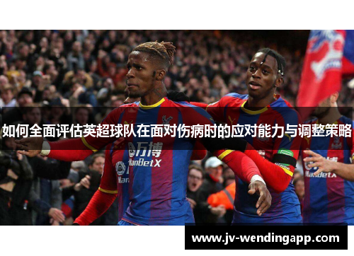 如何全面评估英超球队在面对伤病时的应对能力与调整策略
