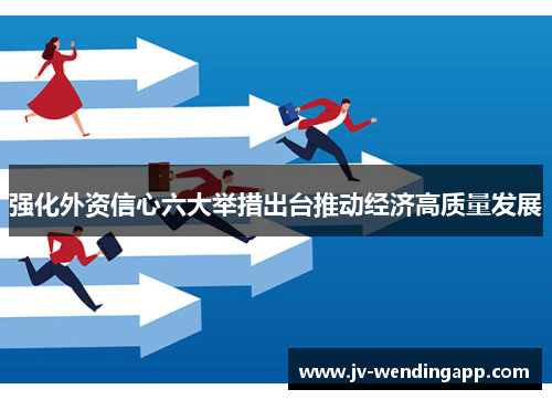 强化外资信心六大举措出台推动经济高质量发展