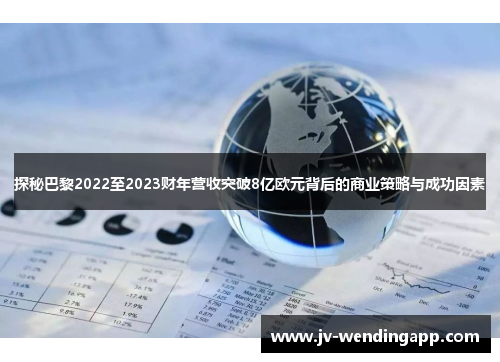 探秘巴黎2022至2023财年营收突破8亿欧元背后的商业策略与成功因素