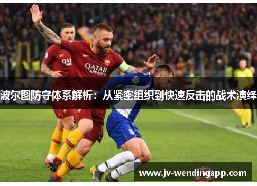波尔图防守体系解析：从紧密组织到快速反击的战术演绎