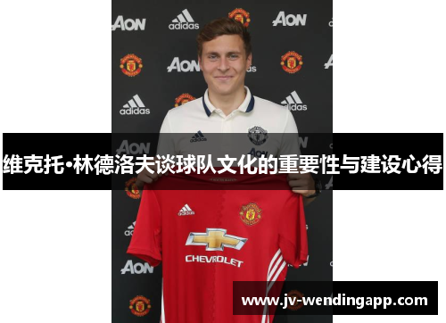 维克托·林德洛夫谈球队文化的重要性与建设心得