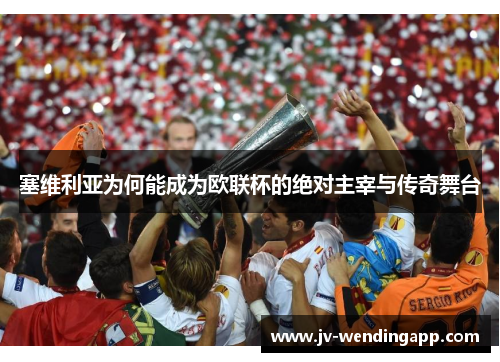 塞维利亚为何能成为欧联杯的绝对主宰与传奇舞台