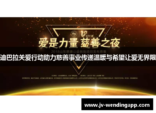 迪巴拉关爱行动助力慈善事业传递温暖与希望让爱无界限