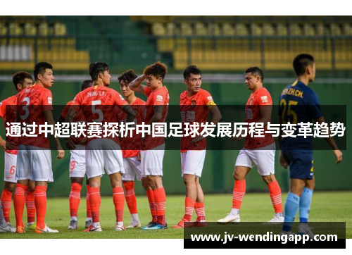 通过中超联赛探析中国足球发展历程与变革趋势
