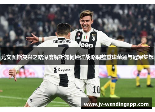 尤文图斯复兴之路深度解析如何通过战略调整重建荣耀与冠军梦想