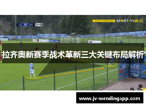 拉齐奥新赛季战术革新三大关键布局解析 拉齐奥新赛季战术革新三大关键布局解析