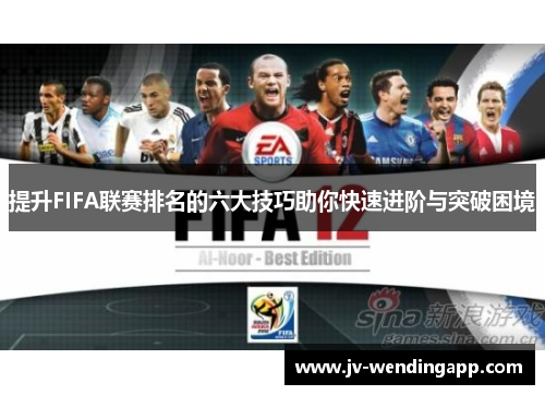 提升FIFA联赛排名的六大技巧助你快速进阶与突破困境 提升FIFA联赛排名的六大技巧助你快速进阶与突破困境