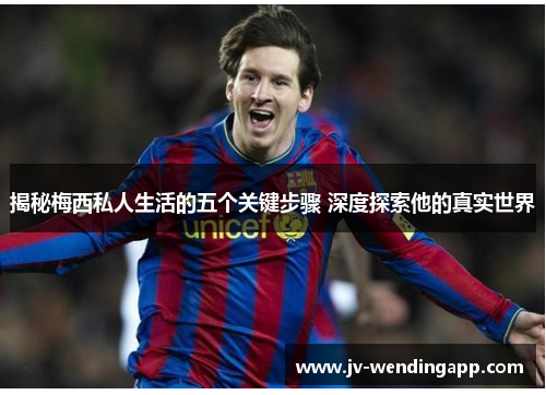 揭秘梅西私人生活的五个关键步骤 深度探索他的真实世界