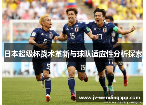 日本超级杯战术革新与球队适应性分析探索 日本超级杯战术革新与球队适应性分析探索