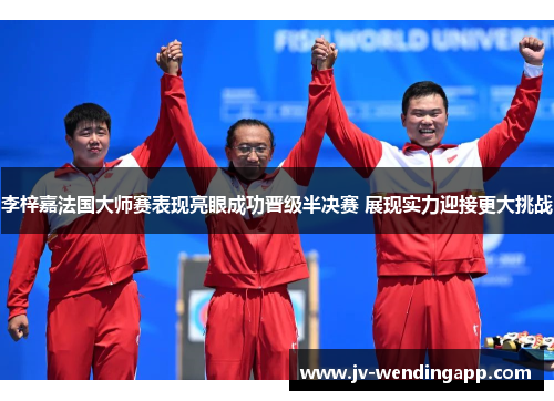 李梓嘉法国大师赛表现亮眼成功晋级半决赛 展现实力迎接更大挑战 李梓嘉法国大师赛表现亮眼成功晋级半决赛 展现实力迎接更大挑战