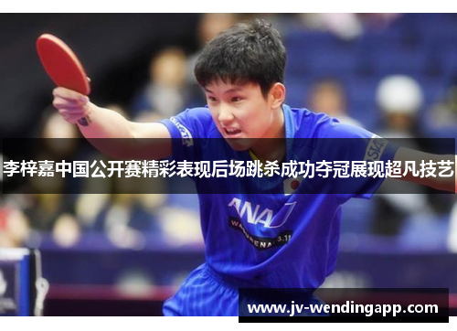 李梓嘉中国公开赛精彩表现后场跳杀成功夺冠展现超凡技艺