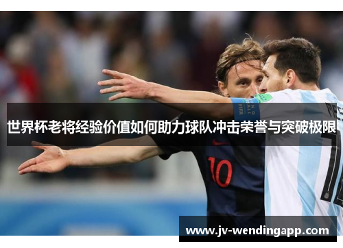 世界杯老将经验价值如何助力球队冲击荣誉与突破极限