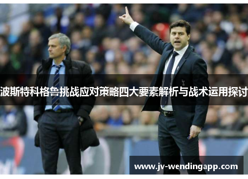 波斯特科格鲁挑战应对策略四大要素解析与战术运用探讨 波斯特科格鲁挑战应对策略四大要素解析与战术运用探讨