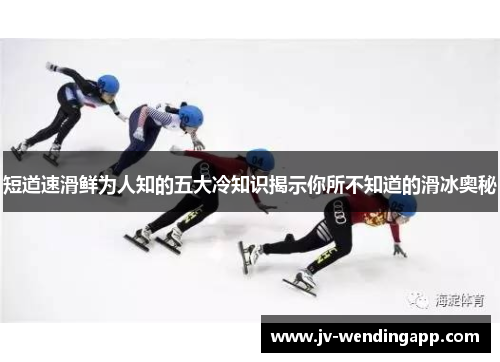 短道速滑鲜为人知的五大冷知识揭示你所不知道的滑冰奥秘