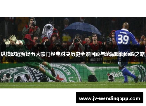 纵横欧冠赛场五大豪门经典对决历史全景回顾与荣耀瞬间巅峰之路
