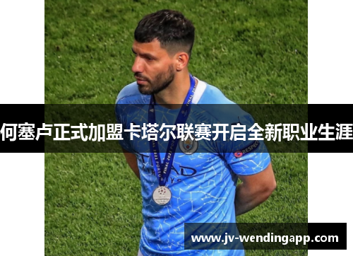 何塞卢正式加盟卡塔尔联赛开启全新职业生涯