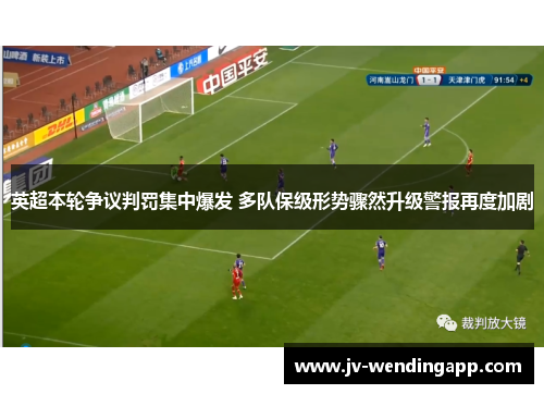 英超本轮争议判罚集中爆发 多队保级形势骤然升级警报再度加剧
