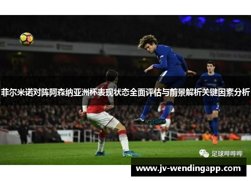 菲尔米诺对阵阿森纳亚洲杯表现状态全面评估与前景解析关键因素分析