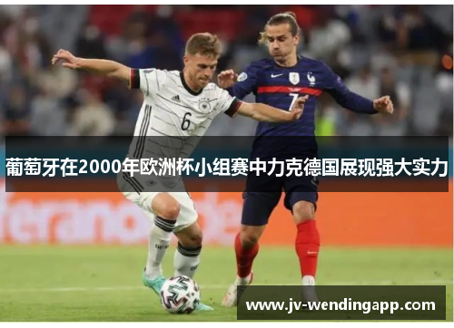 葡萄牙在2000年欧洲杯小组赛中力克德国展现强大实力