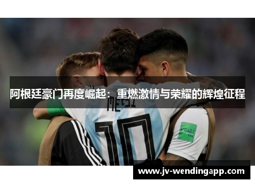 阿根廷豪门再度崛起：重燃激情与荣耀的辉煌征程